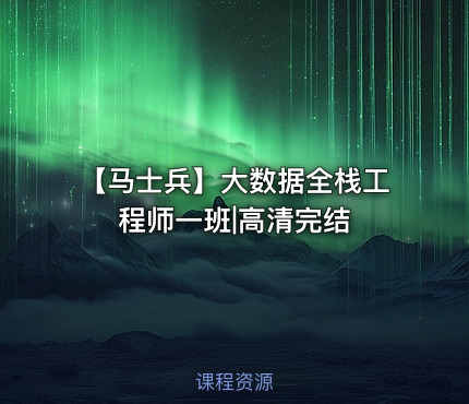 【马士兵】大数据全栈工程师一班|高清完结