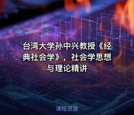 台湾大学孙中兴教授《经典社会学》，社会学思想与理论精讲