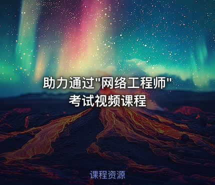 助力通过"网络工程师"考试视频课程
