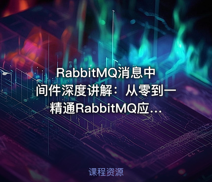 RabbitMQ消息中间件深度讲解：从零到一精通RabbitMQ应用与设计