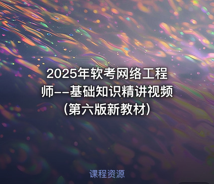 2025年软考网络工程师--基础知识精讲视频(第六版新教材)