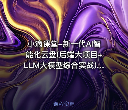 小滴课堂-新一代AI智能化云盘(后端大项目+LLM大模型综合实战)【体系课】