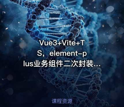 Vue3+Vite+TS，element-plus业务组件二次封装实战教程（含源码）