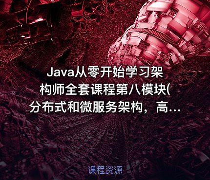 Java从零开始学习架构师全套课程第八模块(分布式和微服务架构，高并发解决方案)