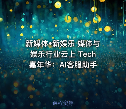 新媒体•新娱乐 媒体与娱乐行业云上 Tech 嘉年华：AI客服助手