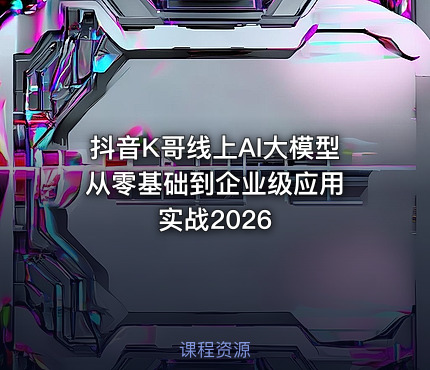 抖音K哥线上AI大模型 从零基础到企业级应用实战2026
