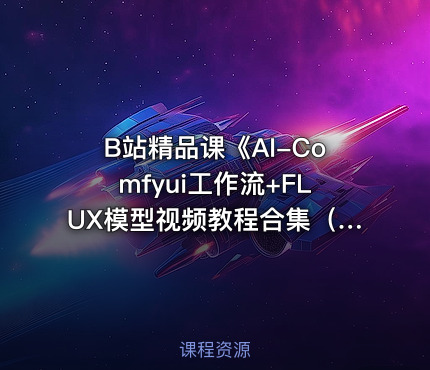 B站精品课《AI-Comfyui工作流+FLUX模型视频教程合集（附配套课件）》