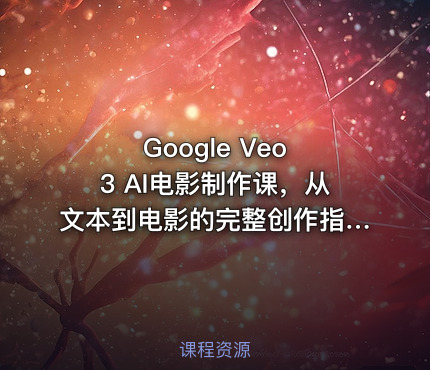 Google Veo 3 AI电影制作课，从文本到电影的完整创作指南