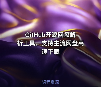 GitHub开源网盘解析工具，支持主流网盘高速下载
