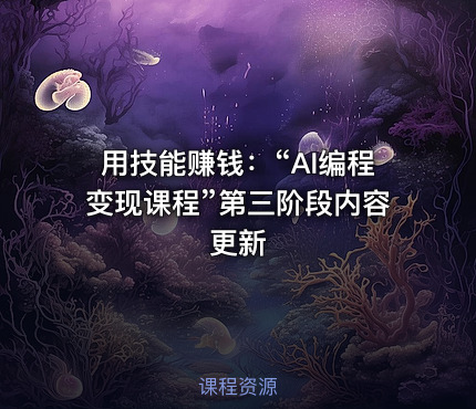 用技能赚钱：“AI编程变现课程”第三阶段内容更新