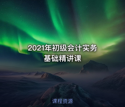 2021年初级会计实务基础精讲课