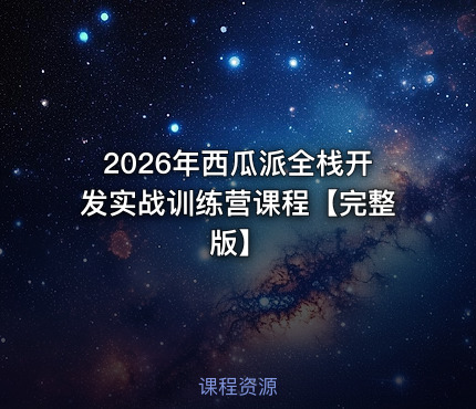 2026年西瓜派全栈开发实战训练营课程【完整版】