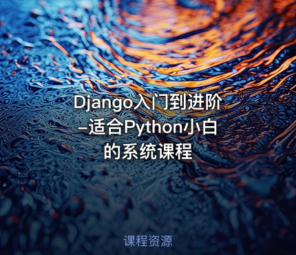 Django入门到进阶-适合Python小白的系统课程