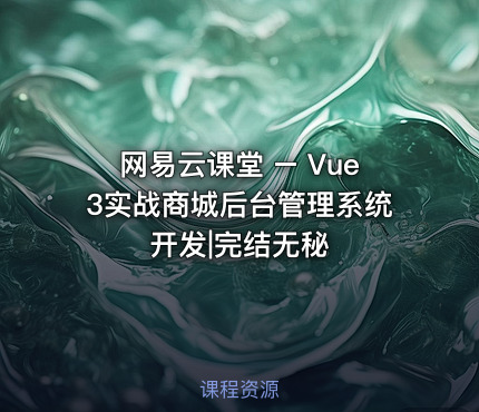 网易云课堂 – Vue3实战商城后台管理系统开发|完结无秘