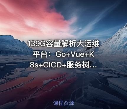139G容量解析大运维平台：Go+Vue+K8s+CICD+服务树+监控，7模块运维平台开发全攻略