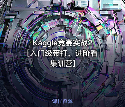 Kaggle竞赛实战2 [入门级带打，进阶看集训营]