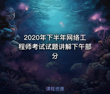 2020年下半年网络工程师考试试题讲解下午部分