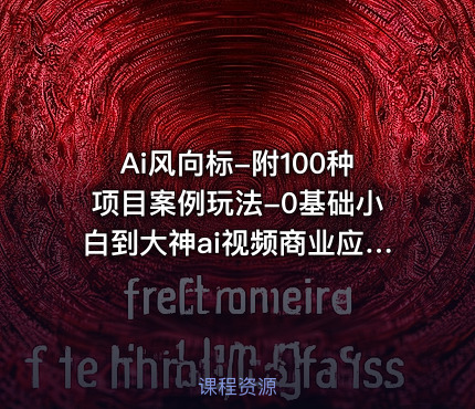 Ai风向标-附100种项目案例玩法-0基础小白到大神ai视频商业应用教学