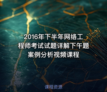 2016年下半年网络工程师考试试题详解下午题案例分析视频课程