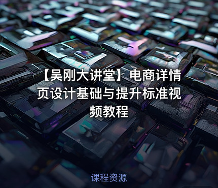 【吴刚大讲堂】电商详情页设计基础与提升标准视频教程