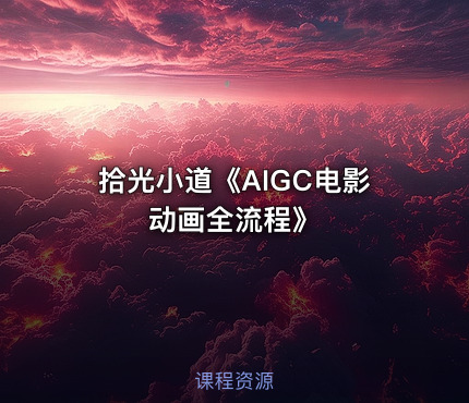 拾光小道《AIGC电影动画全流程》