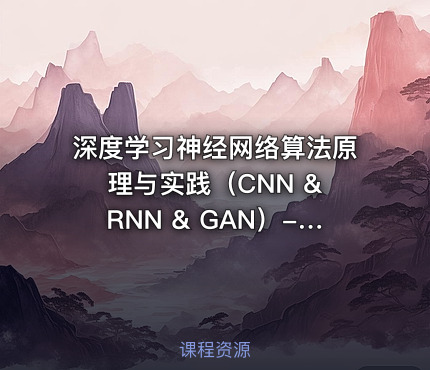 深度学习神经网络算法原理与实践（CNN & RNN & GAN）- 包含源码与课程资料