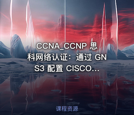 CCNA_CCNP 思科网络认证：通过 GNS3 配置 CISCO 思科网络设备环境