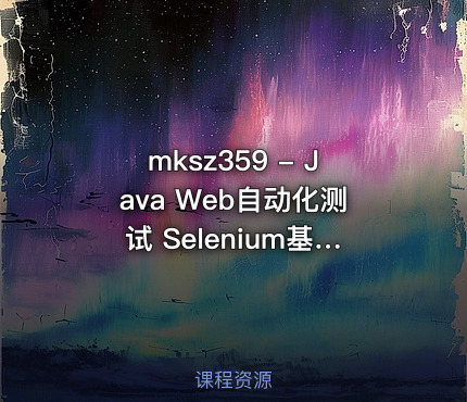 mksz359 - Java Web自动化测试 Selenium基础到企业实际应用（全新上线）