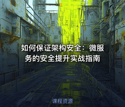 如何保证架构安全：微服务的安全提升实战指南