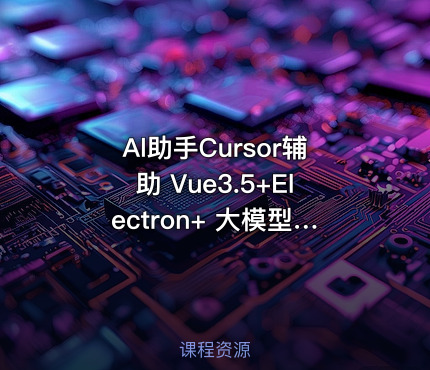 Al助手Cursor辅助 Vue3.5+Electron+ 大模型跨平台实战