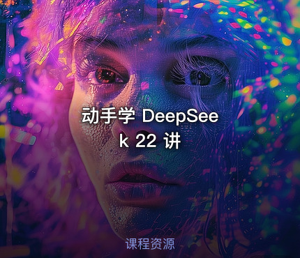 动手学 DeepSeek 22 讲