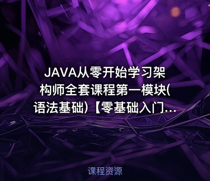 JAVA从零开始学习架构师全套课程第一模块(语法基础)【零基础入门】【呆萌老师】