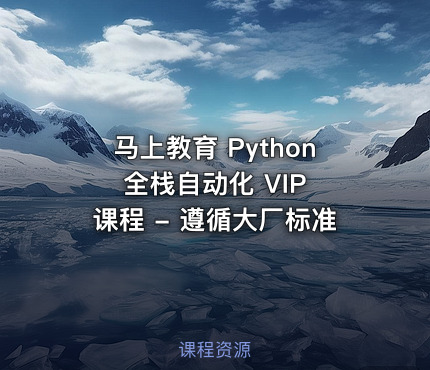 马上教育 Python 全栈自动化 VIP 课程 - 遵循大厂标准