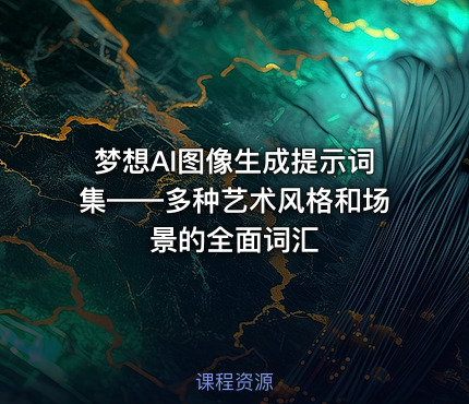 梦想AI图像生成提示词集——多种艺术风格和场景的全面词汇