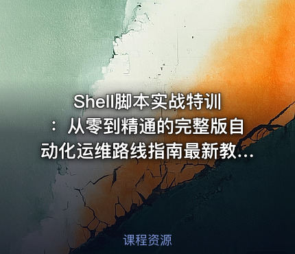 Shell脚本实战特训：从零到精通的完整版自动化运维路线指南最新教程