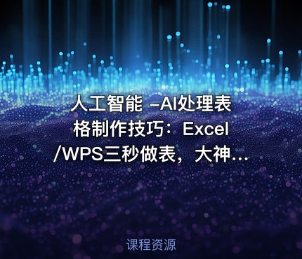 人工智能 -AI处理表格制作技巧：Excel/WPS三秒做表，大神到小白
