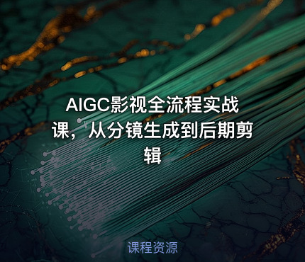 AIGC影视全流程实战课，从分镜生成到后期剪辑