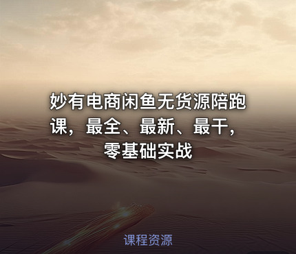 妙有电商闲鱼无货源陪跑课，最全、最新、最干，零基础实战