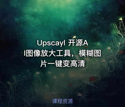 Upscayl 开源AI图像放大工具，模糊图片一键变高清