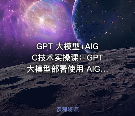 GPT 大模型+AIGC技术实操课：GPT 大模型部署使用 AIGC实战落地方案