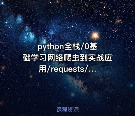 python全栈/0基础学习网络爬虫到实战应用/requests/lxml/scrapy