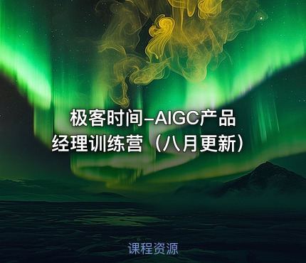 极客时间-AIGC产品经理训练营（八月更新）