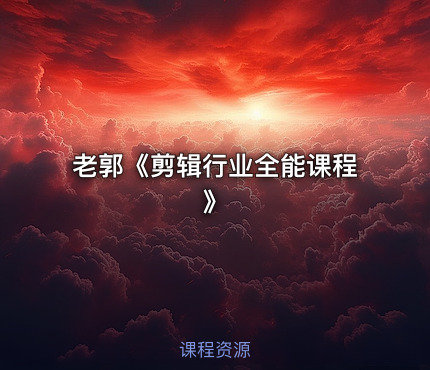 老郭《剪辑行业全能课程》
