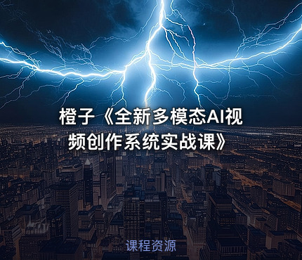 橙子《全新多模态AI视频创作系统实战课》