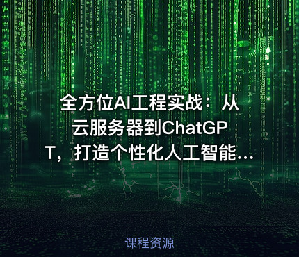 全方位AI工程实战：从云服务器到ChatGPT，打造个性化人工智能应用