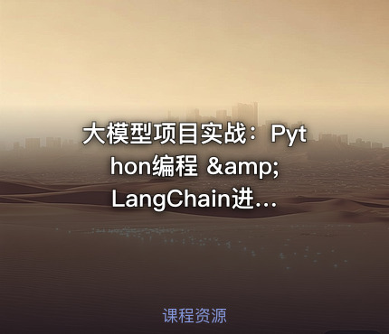 大模型项目实战：Python编程 &amp; LangChain进阶（20多个应用场景）