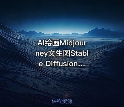 AI绘画Midjourney文生图Stable Diffusion图生图LoRA炼丹SD绘图
