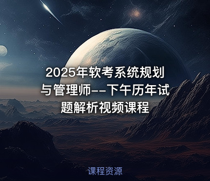 2025年软考系统规划与管理师--下午历年试题解析视频课程