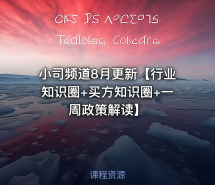 小司频道8月更新【行业知识圈+买方知识圈+一周政策解读】