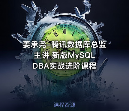 姜承尧-腾讯数据库总监主讲 新版MySQL DBA实战进阶课程